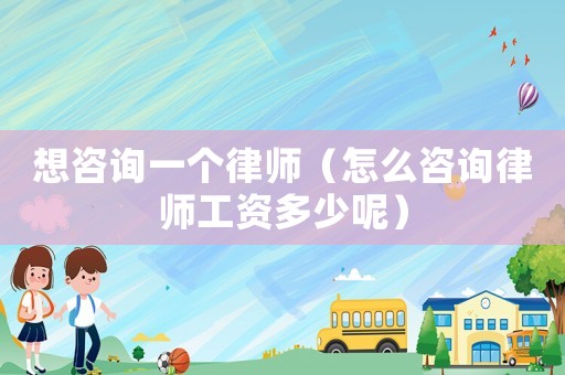 想咨詢一個(gè)律師（怎么咨詢律師工資多少呢）