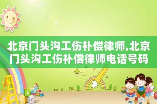 北京門頭溝工傷補償律師,北京門頭溝工傷補償律師電話號碼