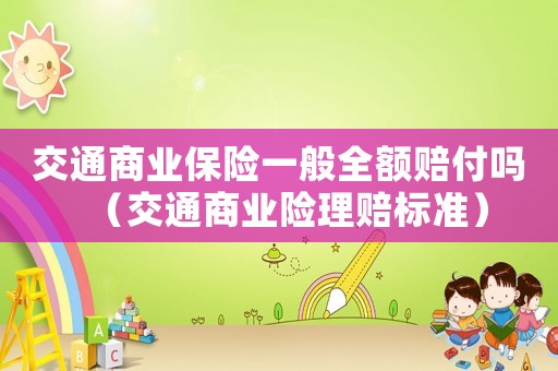 交通商業(yè)保險一般全額賠付嗎（交通商業(yè)險理賠標準）