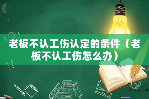 老板不認工傷認定的條件（老板不認工傷怎么辦）