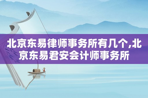 北京東易律師事務所有幾個,北京東易君安會計師事務所