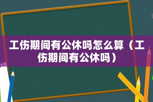 工傷期間有公休嗎怎么算（工傷期間有公休嗎）