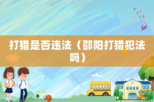 打獵是否違法（邵陽打獵犯法嗎）