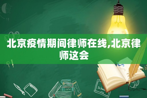 北京疫情期間律師在線,北京律師這會
