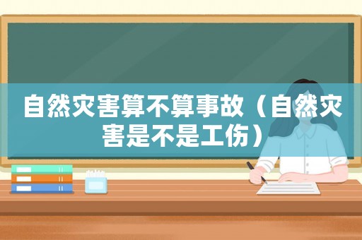自然災害算不算事故（自然災害是不是工傷）