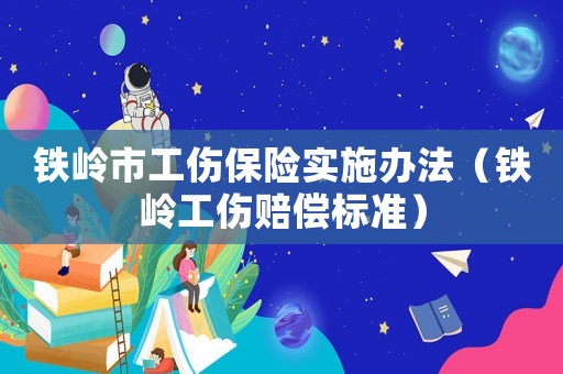 鐵嶺市工傷保險(xiǎn)實(shí)施辦法（鐵嶺工傷賠償標(biāo)準(zhǔn)）