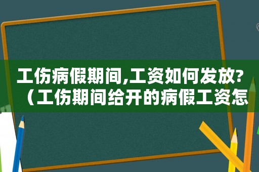 工傷病假期間,工資如何發(fā)放?（工傷期間給開的病假工資怎么仲裁）