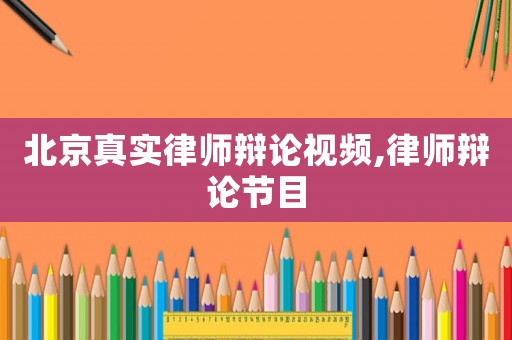 北京真實律師辯論視頻,律師辯論節目