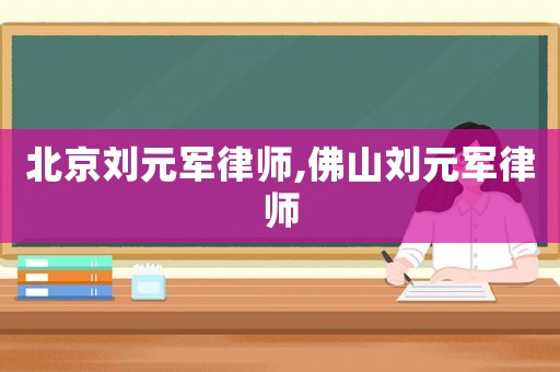 北京劉元軍律師,佛山劉元軍律師
