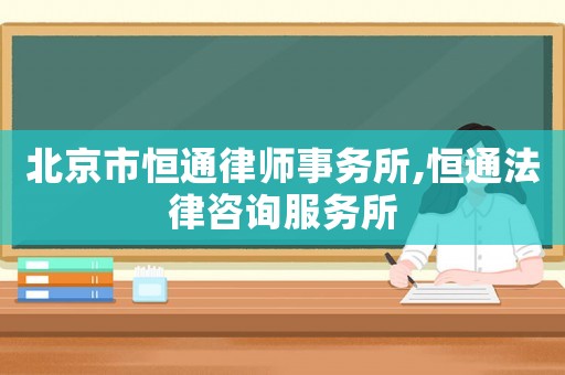 北京市恒通律師事務所,恒通法律咨詢服務所