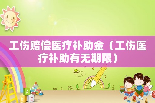 工傷賠償醫療補助金（工傷醫療補助有無期限）