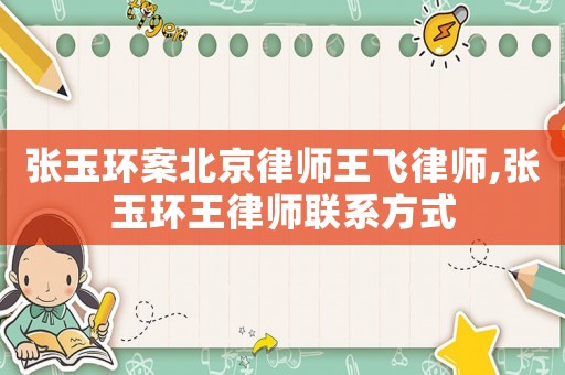 張玉環案北京律師王飛律師,張玉環王律師聯系方式