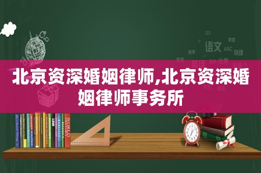 北京資深婚姻律師,北京資深婚姻律師事務所