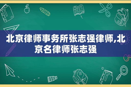 北京律師事務所張志強律師,北京名律師張志強