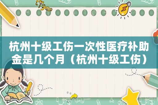 杭州十級工傷一次性醫療補助金是幾個月（杭州十級工傷）