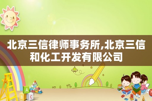 北京三信律師事務所,北京三信和化工開發有限公司