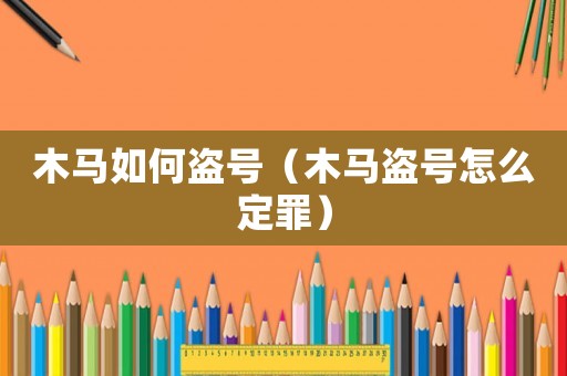 木馬如何盜號（木馬盜號怎么定罪）