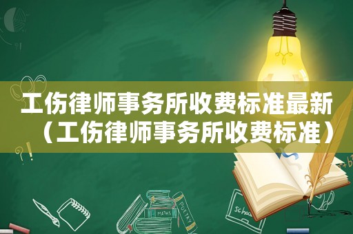 工傷律師事務所收費標準最新（工傷律師事務所收費標準）