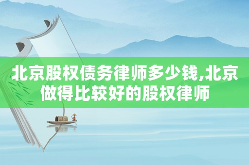 北京股權債務律師多少錢,北京做得比較好的股權律師