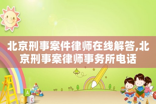 北京刑事案件律師在線解答,北京刑事案律師事務所電話