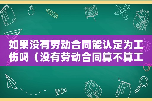如果沒有勞動合同能認定為工傷嗎（沒有勞動合同算不算工傷）