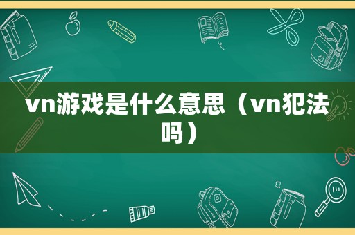 vn游戲是什么意思（vn犯法嗎）
