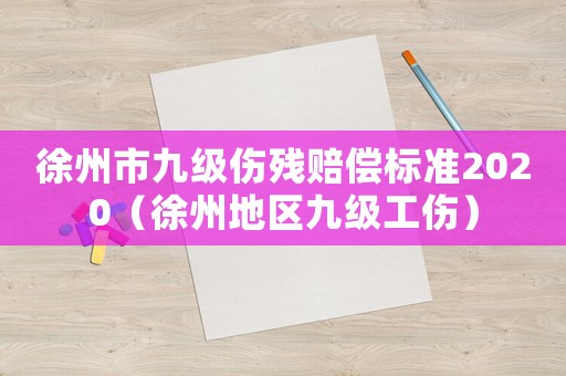 徐州市九級傷殘賠償標準2020（徐州地區九級工傷）