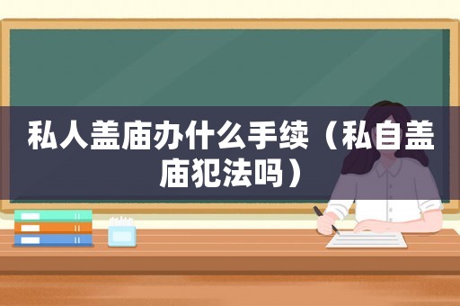 私人蓋廟辦什么手續(xù)（私自蓋廟犯法嗎）