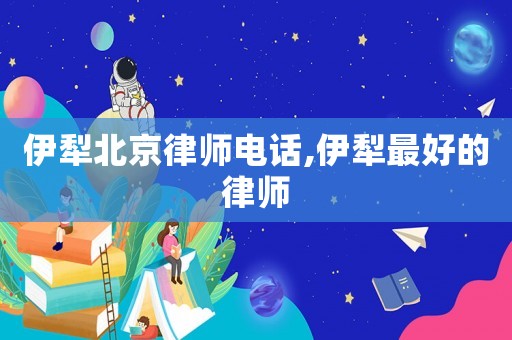 伊犁北京律師電話,伊犁最好的律師