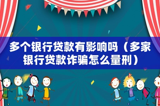 多個銀行貸款有影響嗎（多家銀行貸款詐騙怎么量刑）
