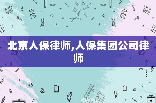 北京人保律師,人保集團公司律師