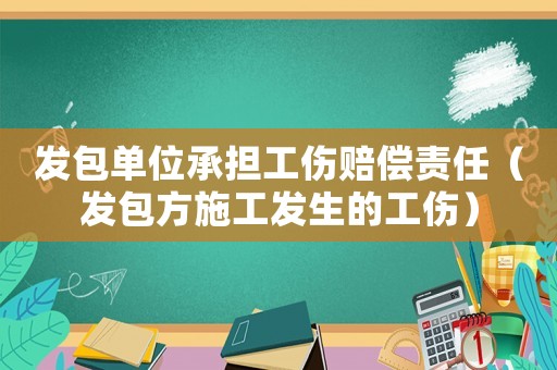 發包單位承擔工傷賠償責任（發包方施工發生的工傷）