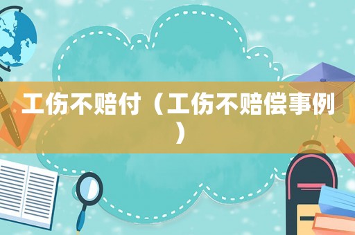 工傷不賠付（工傷不賠償事例）