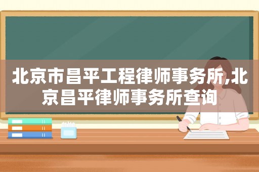 北京市昌平工程律師事務所,北京昌平律師事務所查詢