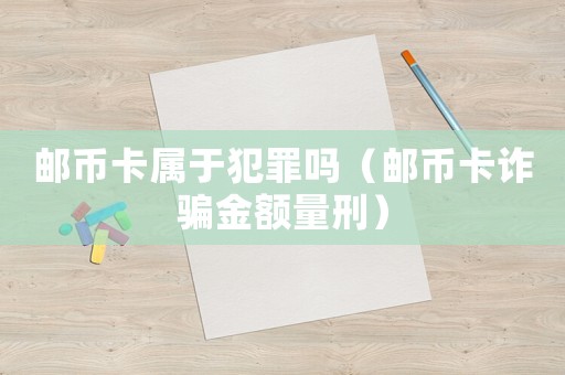 郵幣卡屬于犯罪嗎（郵幣卡詐騙金額量刑）