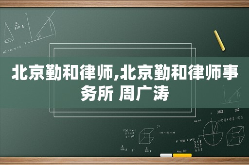北京勤和律師,北京勤和律師事務所 周廣濤