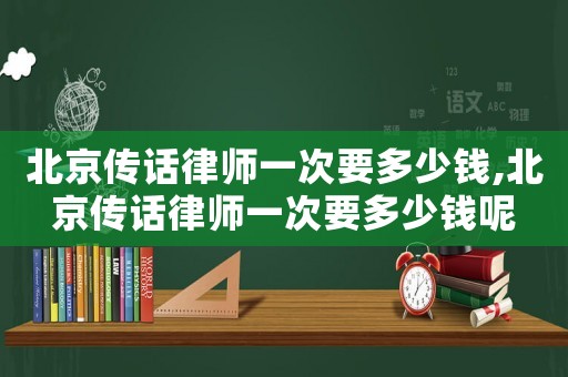 北京傳話律師一次要多少錢,北京傳話律師一次要多少錢呢