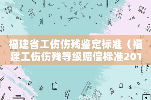 福建省工傷傷殘鑒定標(biāo)準(zhǔn)（福建工傷傷殘等級(jí)賠償標(biāo)準(zhǔn)2015）