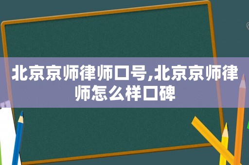 北京京師律師口號(hào),北京京師律師怎么樣口碑