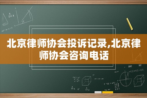 北京律師協(xié)會投訴記錄,北京律師協(xié)會咨詢電話