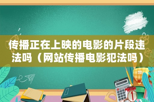 傳播正在上映的電影的片段違法嗎（網站傳播電影犯法嗎）