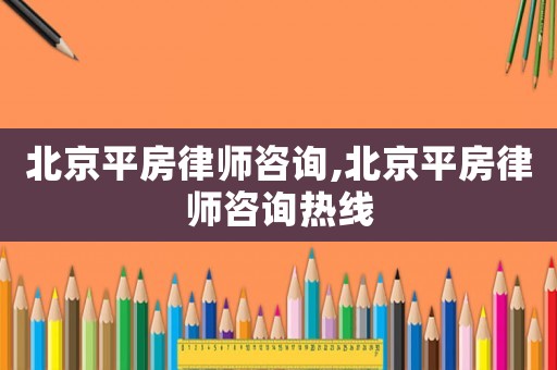 北京平房律師咨詢,北京平房律師咨詢熱線