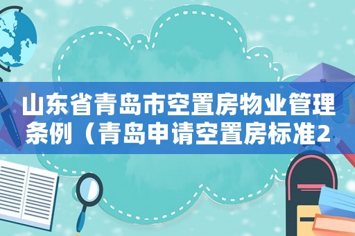 山東省青島市空置房物業(yè)管理條例（青島申請空置房標(biāo)準(zhǔn)2015）