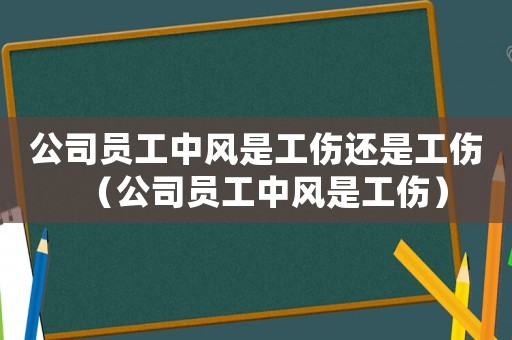 公司員工中風是工傷還是工傷（公司員工中風是工傷）