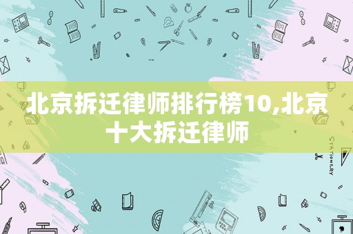 北京拆遷律師排行榜10,北京十大拆遷律師