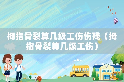 拇指骨裂算幾級工傷傷殘（拇指骨裂算幾級工傷）