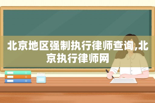 北京地區強制執行律師查詢,北京執行律師網