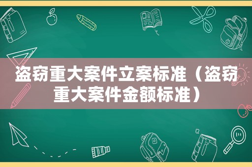 盜竊重大案件立案標準（盜竊重大案件金額標準）