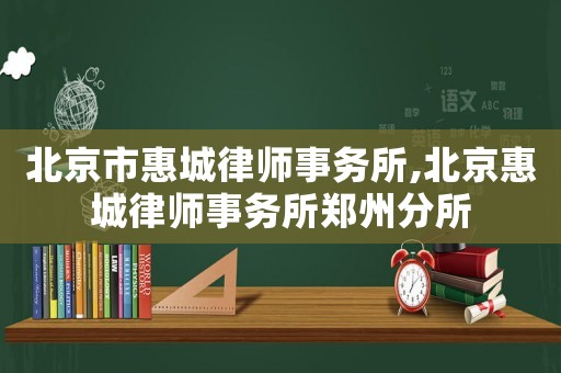 北京市惠城律師事務(wù)所,北京惠城律師事務(wù)所鄭州分所