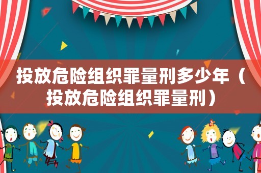投放危險組織罪量刑多少年（投放危險組織罪量刑）